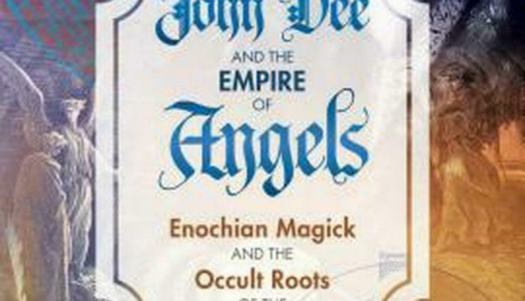 John Dee and the Empire of Angels: Enochian Magick and the Occult Roots of the M