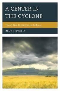 Center within the Cyclone : Twenty-First Century Clergy Self-Care by Bruce Epperly …