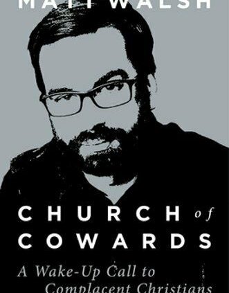 Church of Cowards: A Wake-Up Name to Complacent Christians by Matt Walsh: Recent