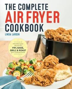 The Full Air Fryer Cookbook: Amazingly Easy Recipes to Fry, Bake, Grill, and