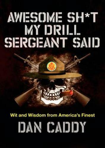 Awesome Sh*t My Drill Sergeant Mentioned: Wit and Wisdom from The US's ...